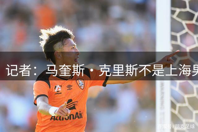 记者：马奎斯·克里斯不是上海男篮的引援目标